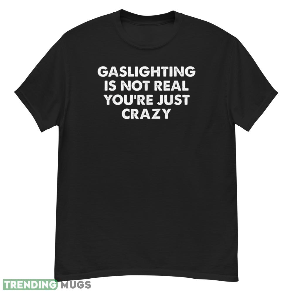 Gaslighting is not real you're just crazy T Shirt Dark Shirt Gaslighting is not real you're just crazy T Shirt Dark Shirt