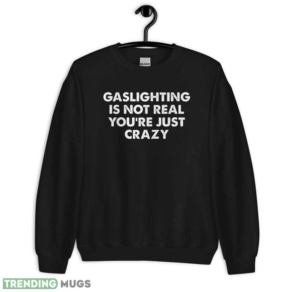 Gaslighting is not real you're just crazy T Shirt Dark Shirt Gaslighting is not real you're just crazy T Shirt Dark Shirt