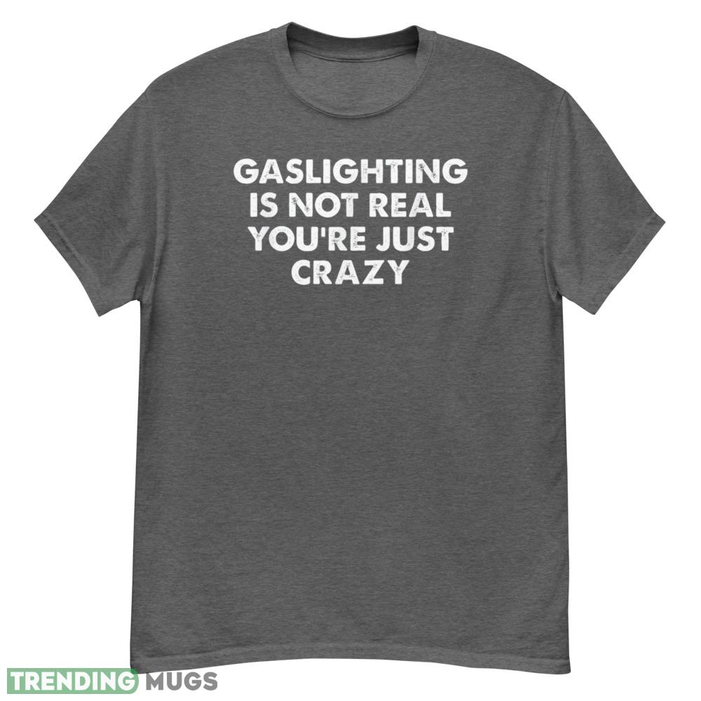 Gaslighting is not real you're just crazy T Shirt - G500 Men’s Classic T-Shirt-1 Gaslighting is not real you're just crazy T Shirt - G500 Men’s Classic T-Shirt-1
