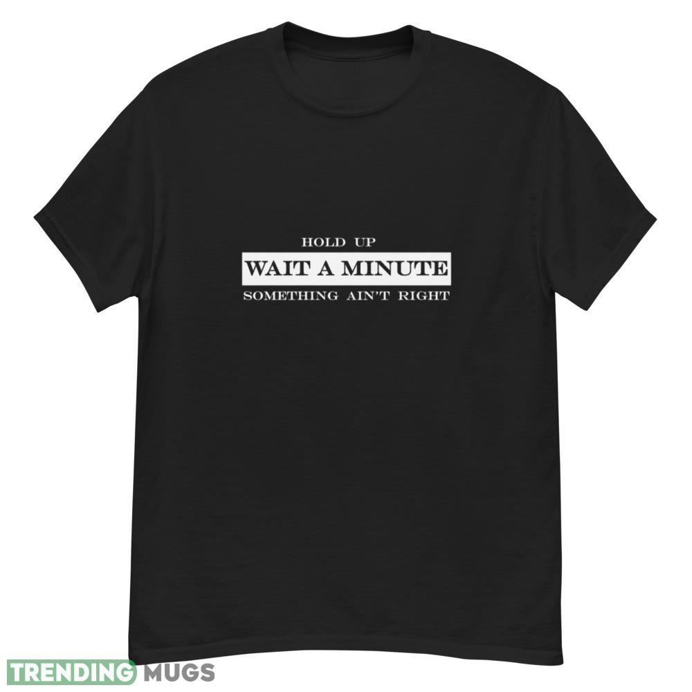 hold up wait a minute something aint right vintage shirt Dark Shirt hold up wait a minute something aint right vintage shirt Dark Shirt