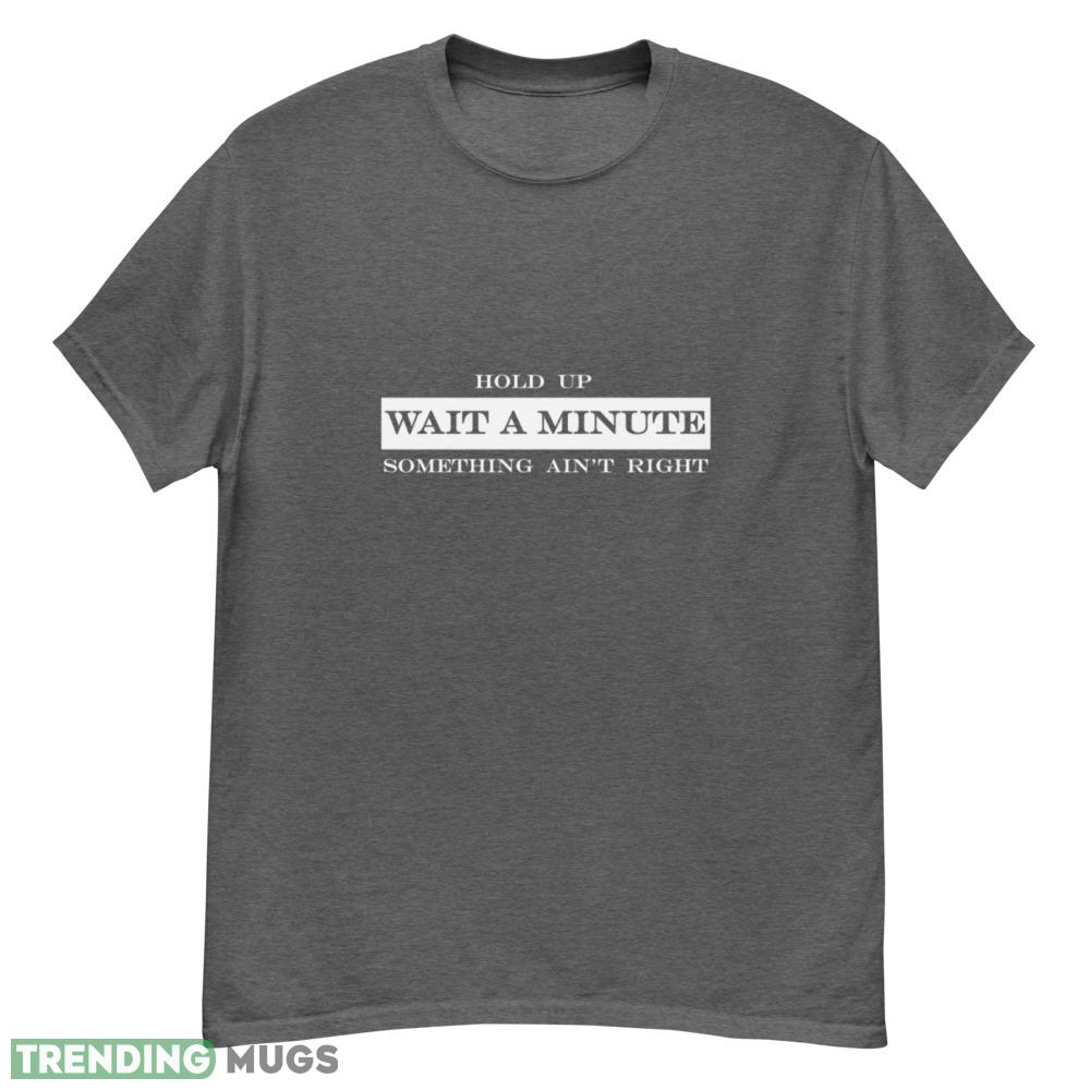 hold up wait a minute something aint right vintage shirt - G500 Men’s Classic T-Shirt-1 hold up wait a minute something aint right vintage shirt - G500 Men’s Classic T-Shirt-1