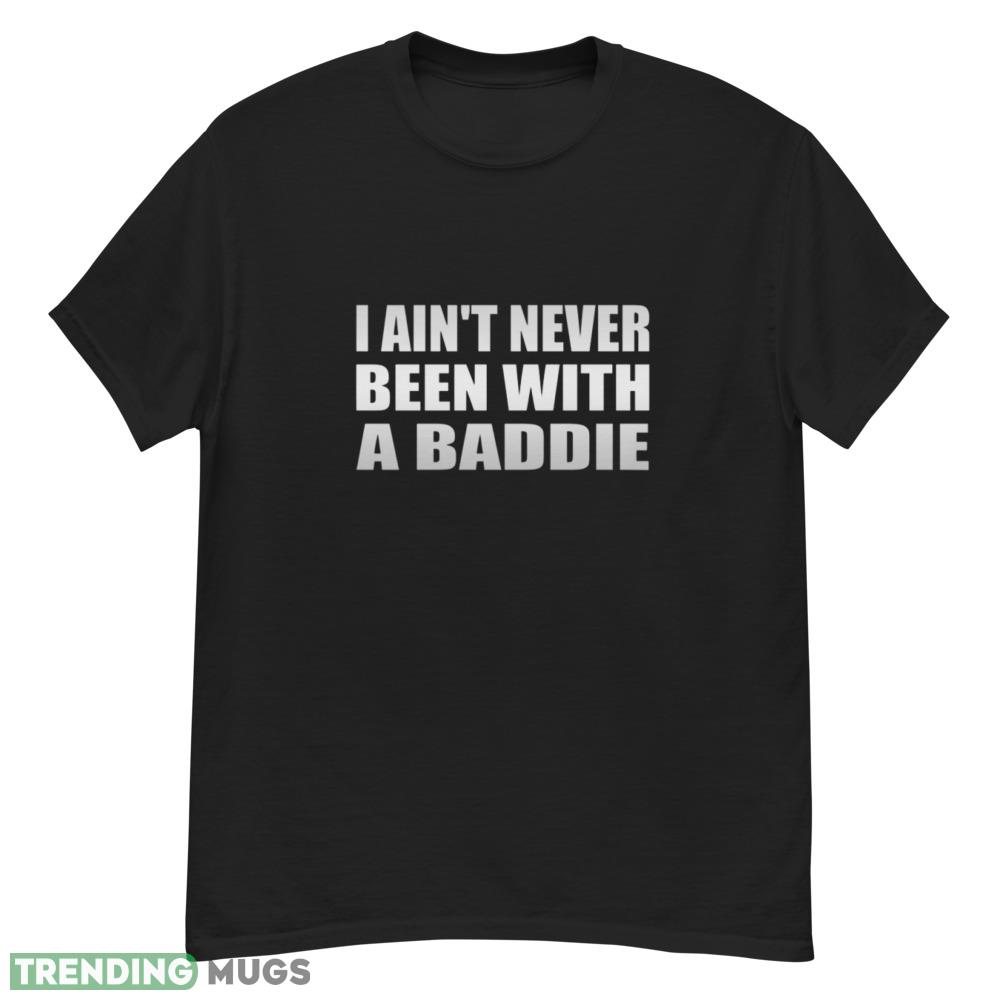 I ain't never been with a baddie shirt Dark Shirt I ain't never been with a baddie shirt Dark Shirt