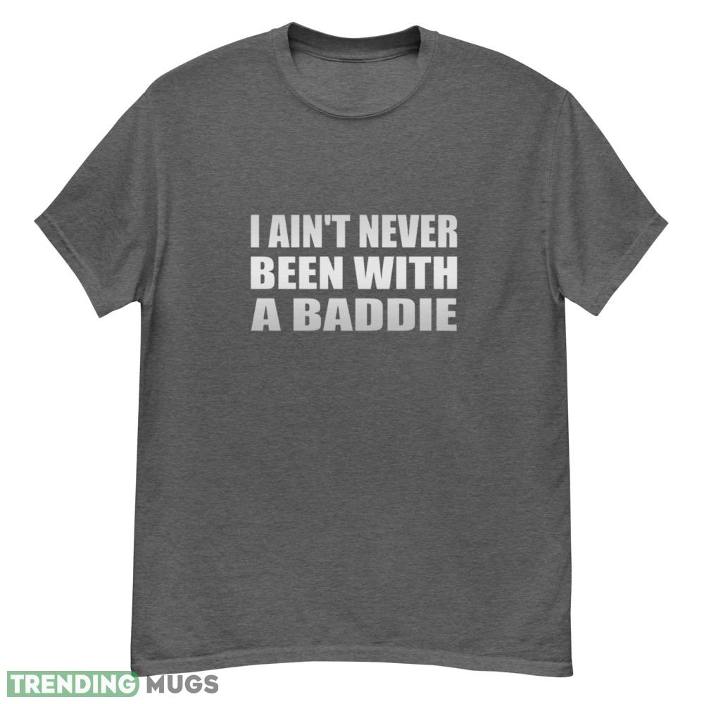 I ain't never been with a baddie shirt - G500 Men’s Classic T-Shirt-1 I ain't never been with a baddie shirt - G500 Men’s Classic T-Shirt-1
