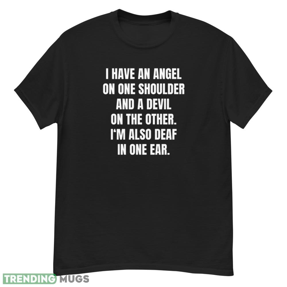 I Have An Angel On One Shoulder And A Devil On The Other I'm also deaf in one ear shirt Dark Shirt I Have An Angel On One Shoulder And A Devil On The Other I'm also deaf in one ear shirt Dark Shirt