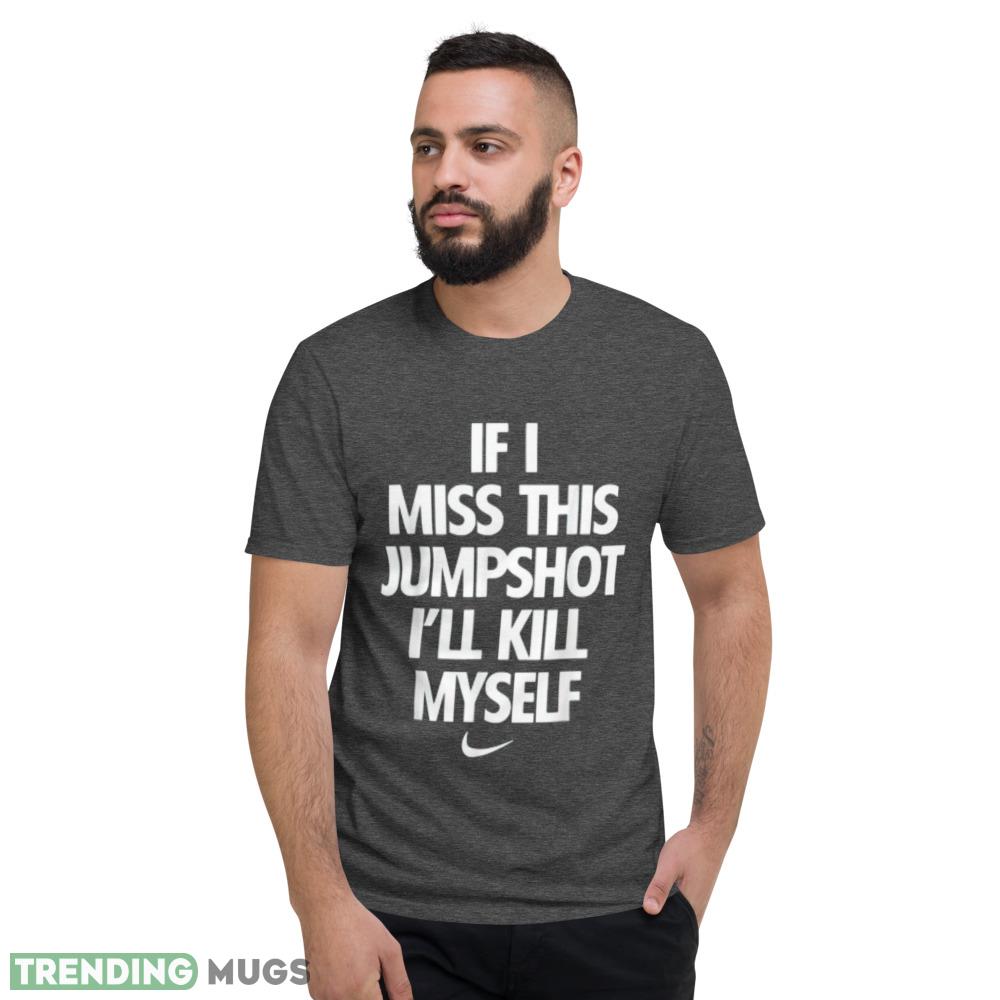 If I Miss This Jumpshot I'll Kill Myself T Shirt Dark Shirt If I Miss This Jumpshot I'll Kill Myself T Shirt Dark Shirt