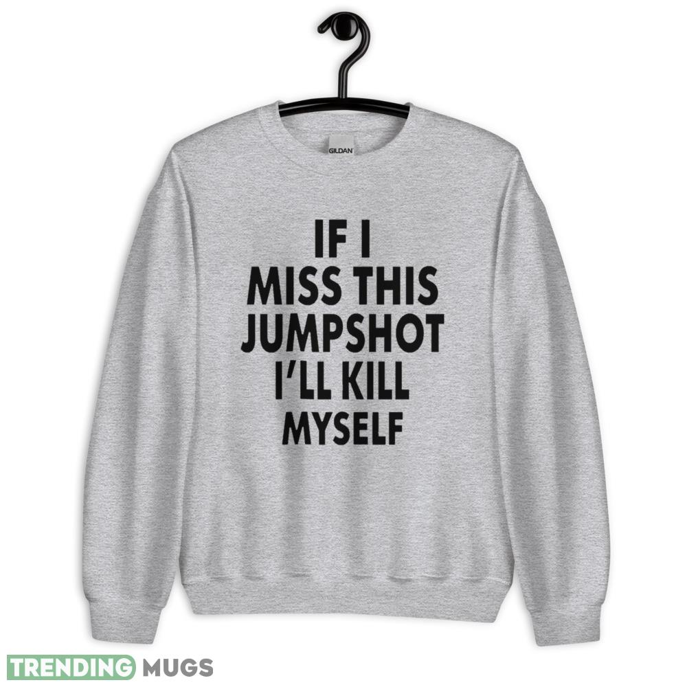 If I miss this jumpshot I’ll kill myself unisex give up shirt Light Shirt If I miss this jumpshot I’ll kill myself unisex give up shirt Light Shirt
