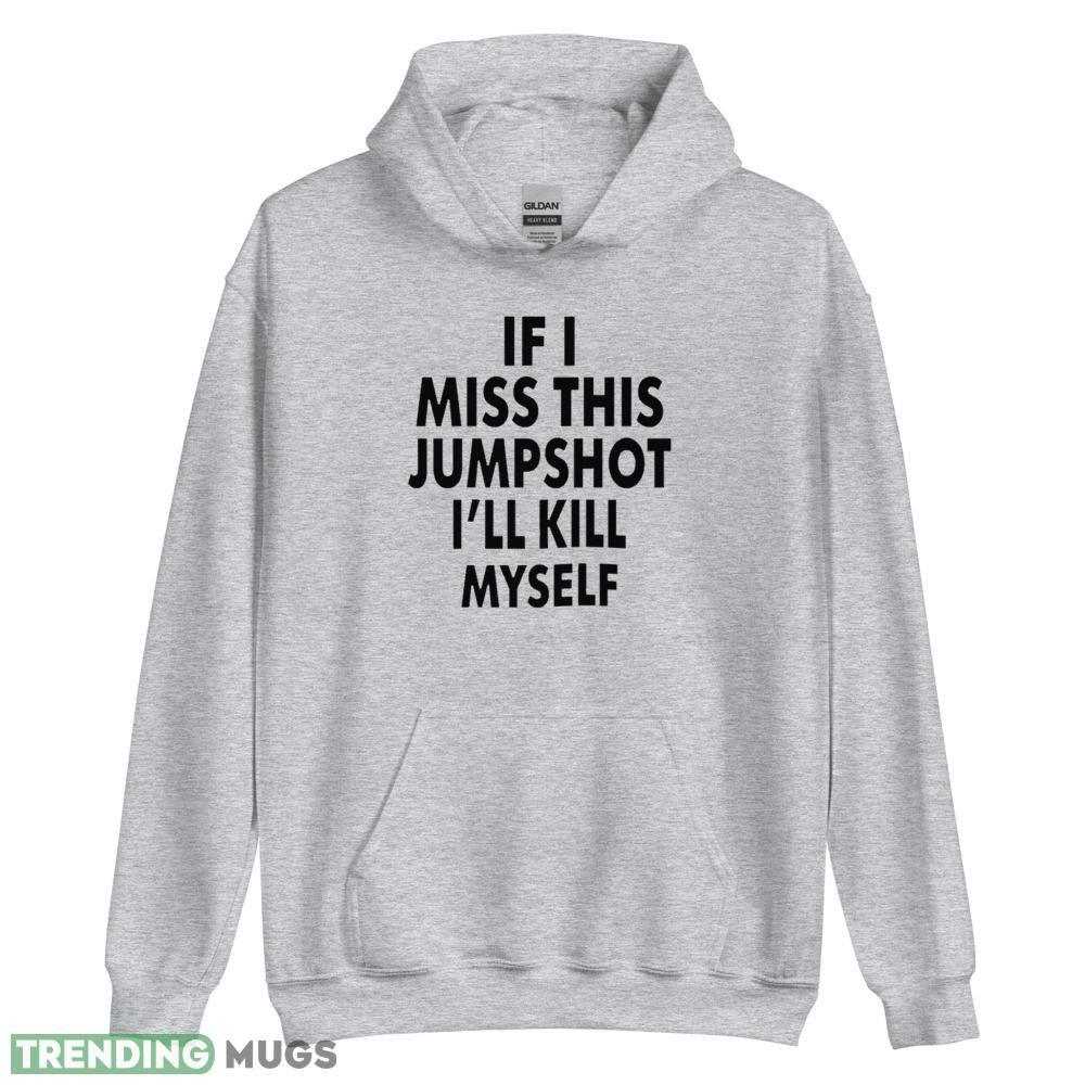 If I miss this jumpshot I’ll kill myself unisex give up shirt Light Shirt If I miss this jumpshot I’ll kill myself unisex give up shirt Light Shirt