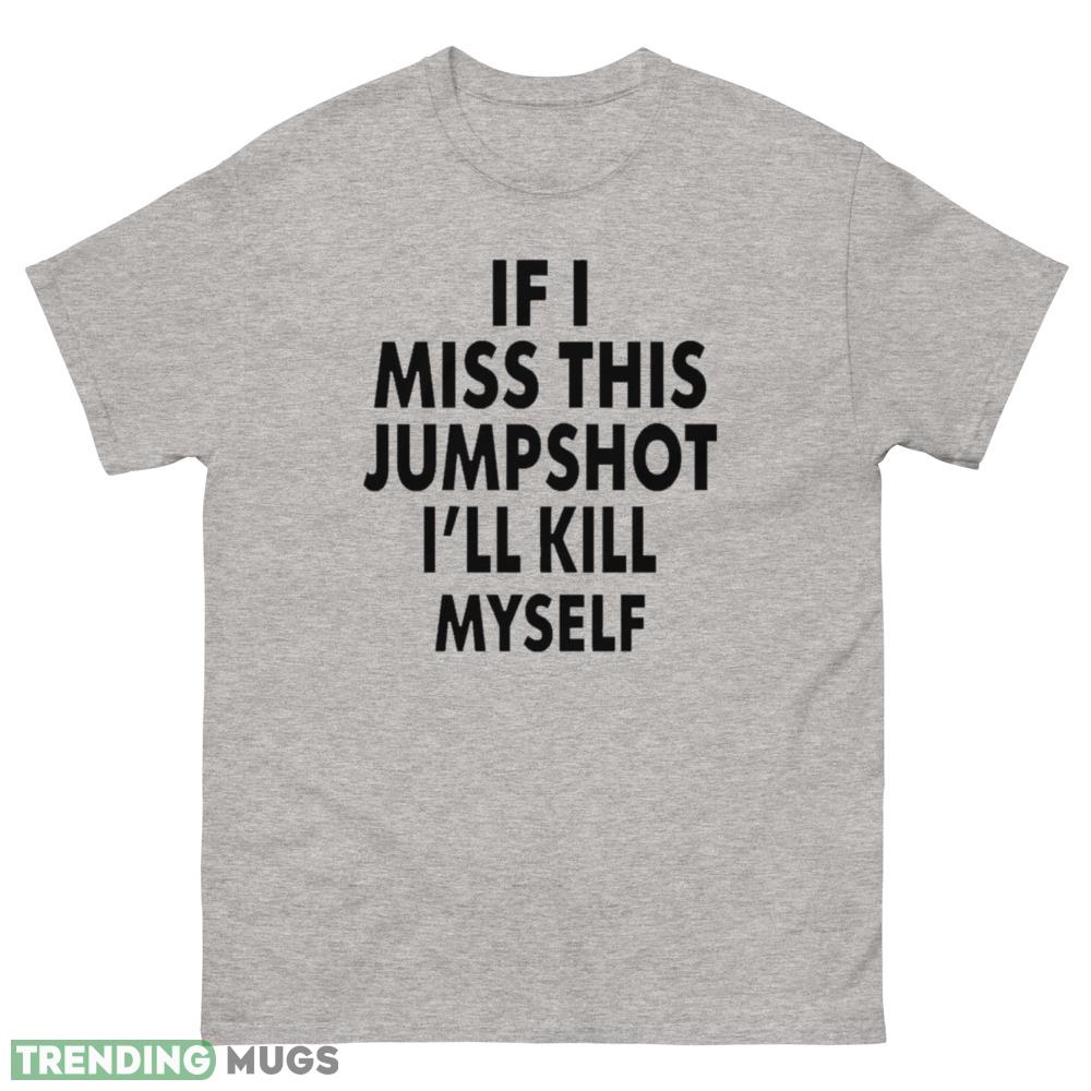 If I miss this jumpshot I’ll kill myself unisex give up shirt - 500 Men’s Classic Tee Gildan If I miss this jumpshot I’ll kill myself unisex give up shirt - 500 Men’s Classic Tee Gildan