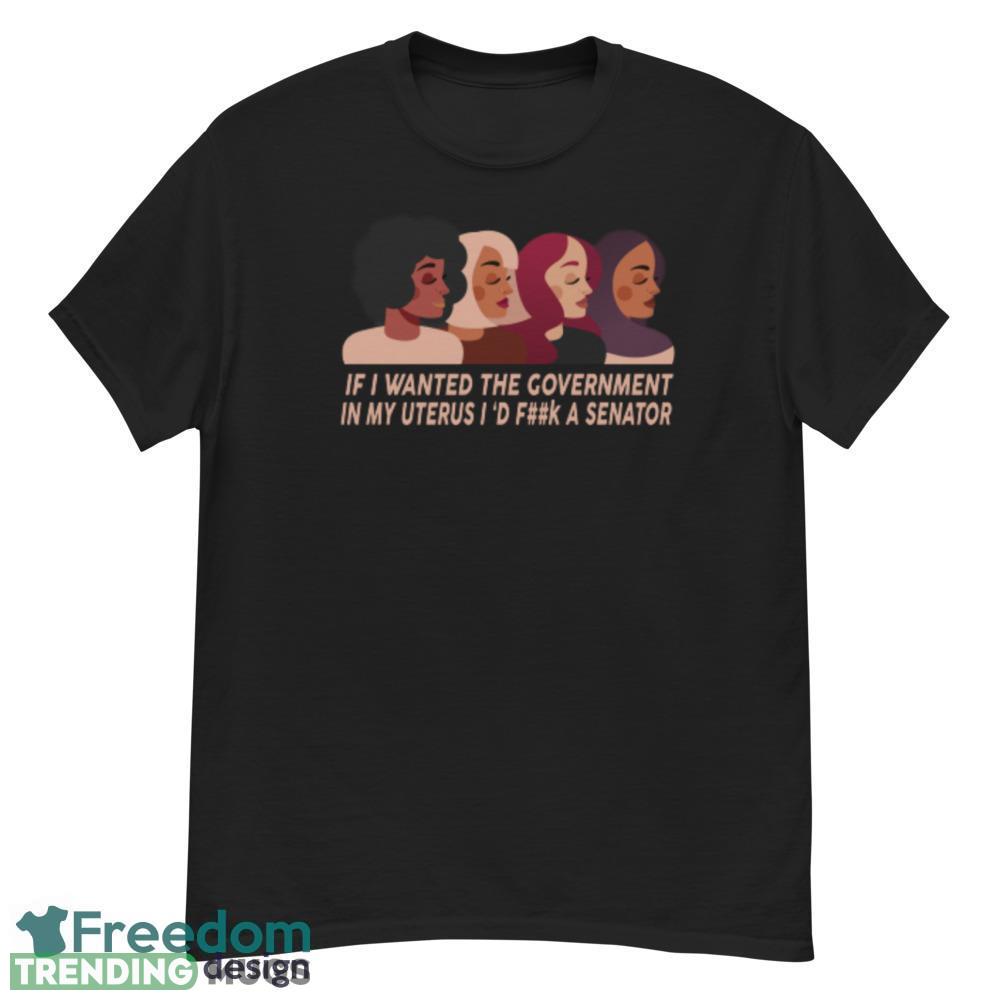 If I Wanted The Government In My Uterus Women Protect women shirt Dark Shirt If I Wanted The Government In My Uterus Women Protect women shirt Dark Shirt