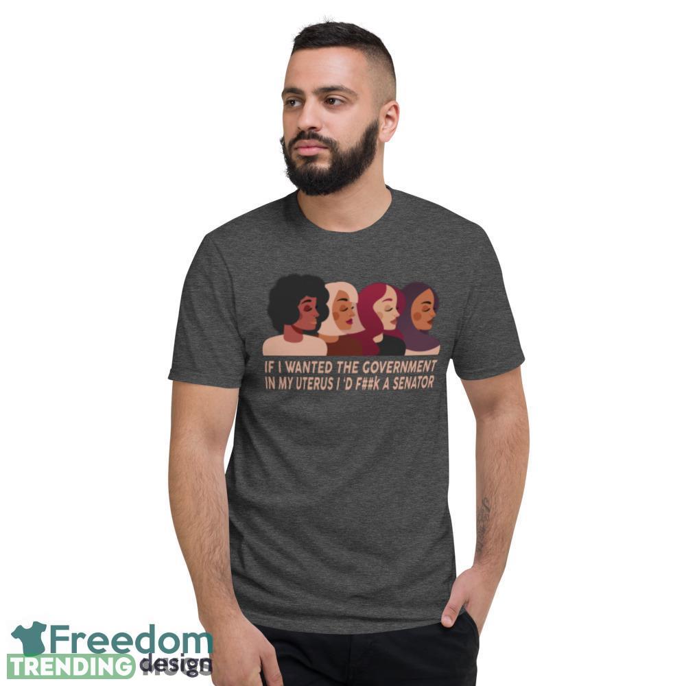 If I Wanted The Government In My Uterus Women Protect women shirt Dark Shirt If I Wanted The Government In My Uterus Women Protect women shirt Dark Shirt