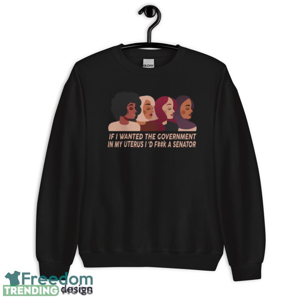 If I Wanted The Government In My Uterus Women Protect women shirt Dark Shirt If I Wanted The Government In My Uterus Women Protect women shirt Dark Shirt