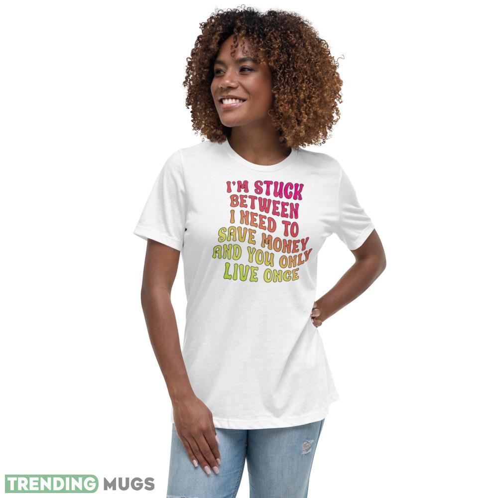 Im stuck between I need to save money and you only live once shirt maxim of life T shirt Light Shirt Im stuck between I need to save money and you only live once shirt maxim of life T shirt Light Shirt