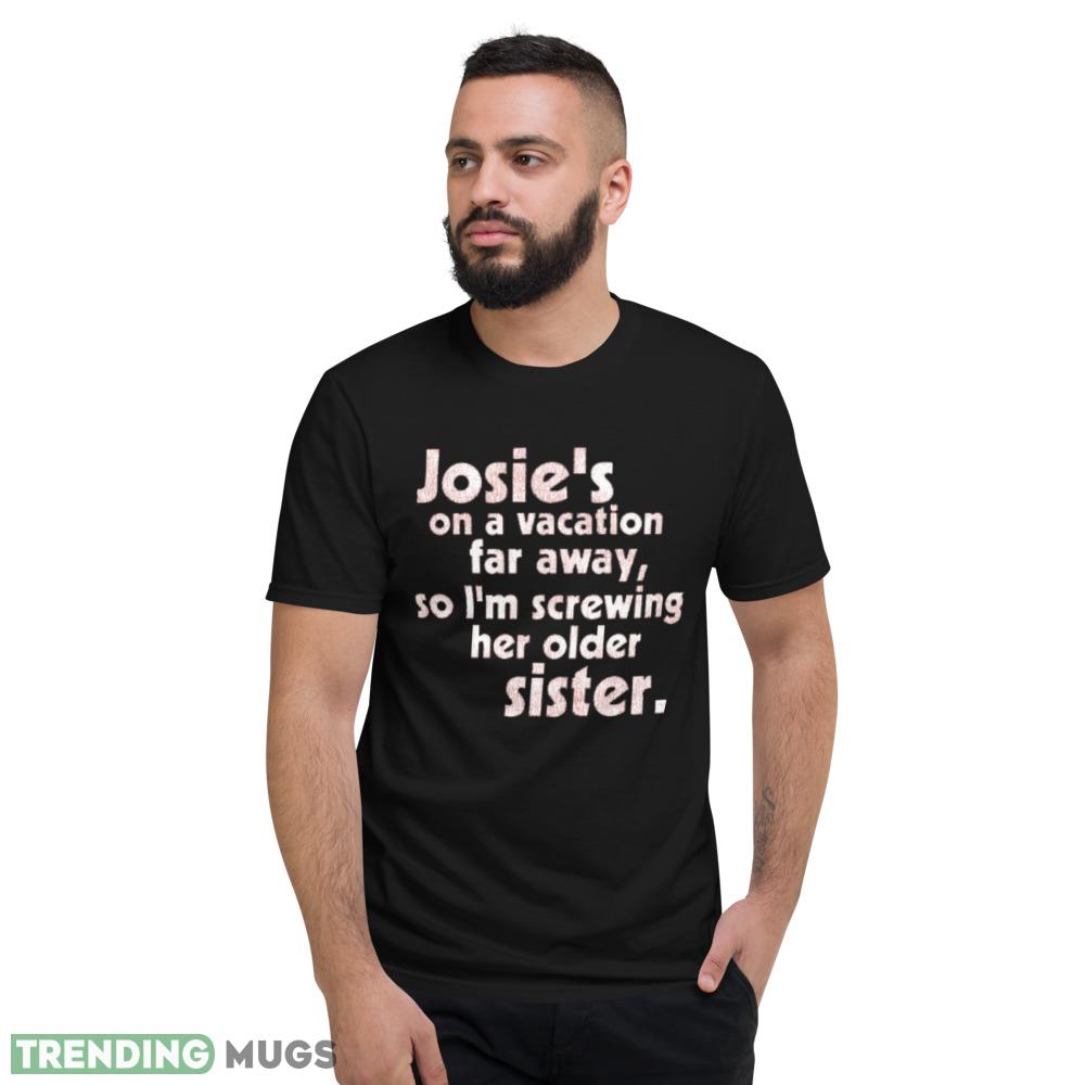 Josie's on a Vacation Far Away so I'm screwing her older sister shirt Dark Shirt Josie's on a Vacation Far Away so I'm screwing her older sister shirt Dark Shirt