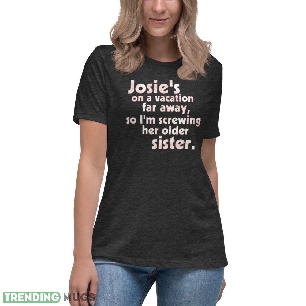 Josie's on a Vacation Far Away so I'm screwing her older sister shirt Dark Shirt Josie's on a Vacation Far Away so I'm screwing her older sister shirt Dark Shirt
