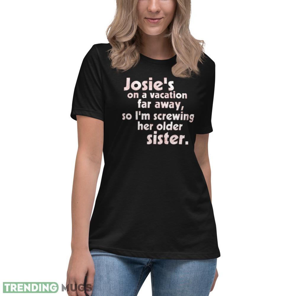 Josie's on a Vacation Far Away so I'm screwing her older sister shirt Dark Shirt Josie's on a Vacation Far Away so I'm screwing her older sister shirt Dark Shirt