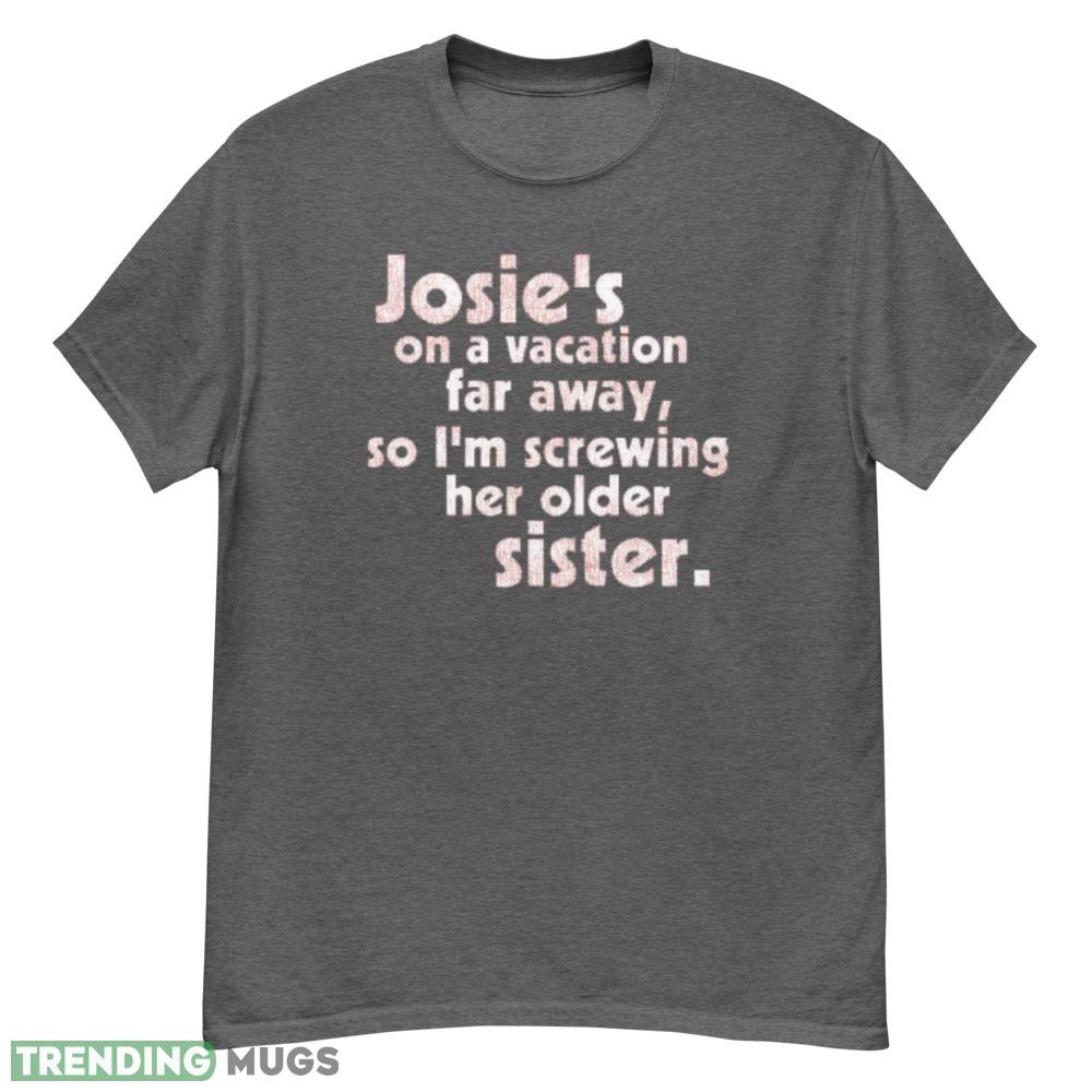 Josie's on a Vacation Far Away so I'm screwing her older sister shirt Dark Shirt Josie's on a Vacation Far Away so I'm screwing her older sister shirt - G500 Men’s Classic T-Shirt-1