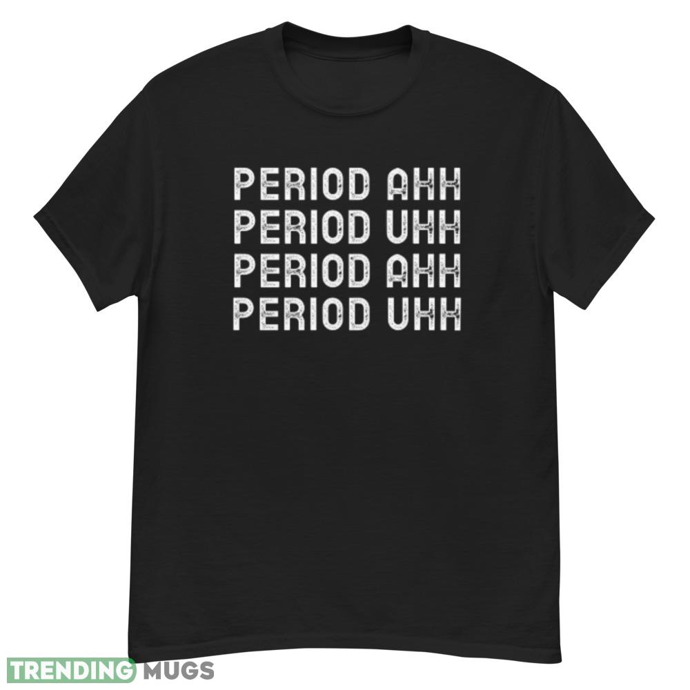 Period Ahh Period Uhh T Shirt Dark Shirt Period Ahh Period Uhh T Shirt Dark Shirt