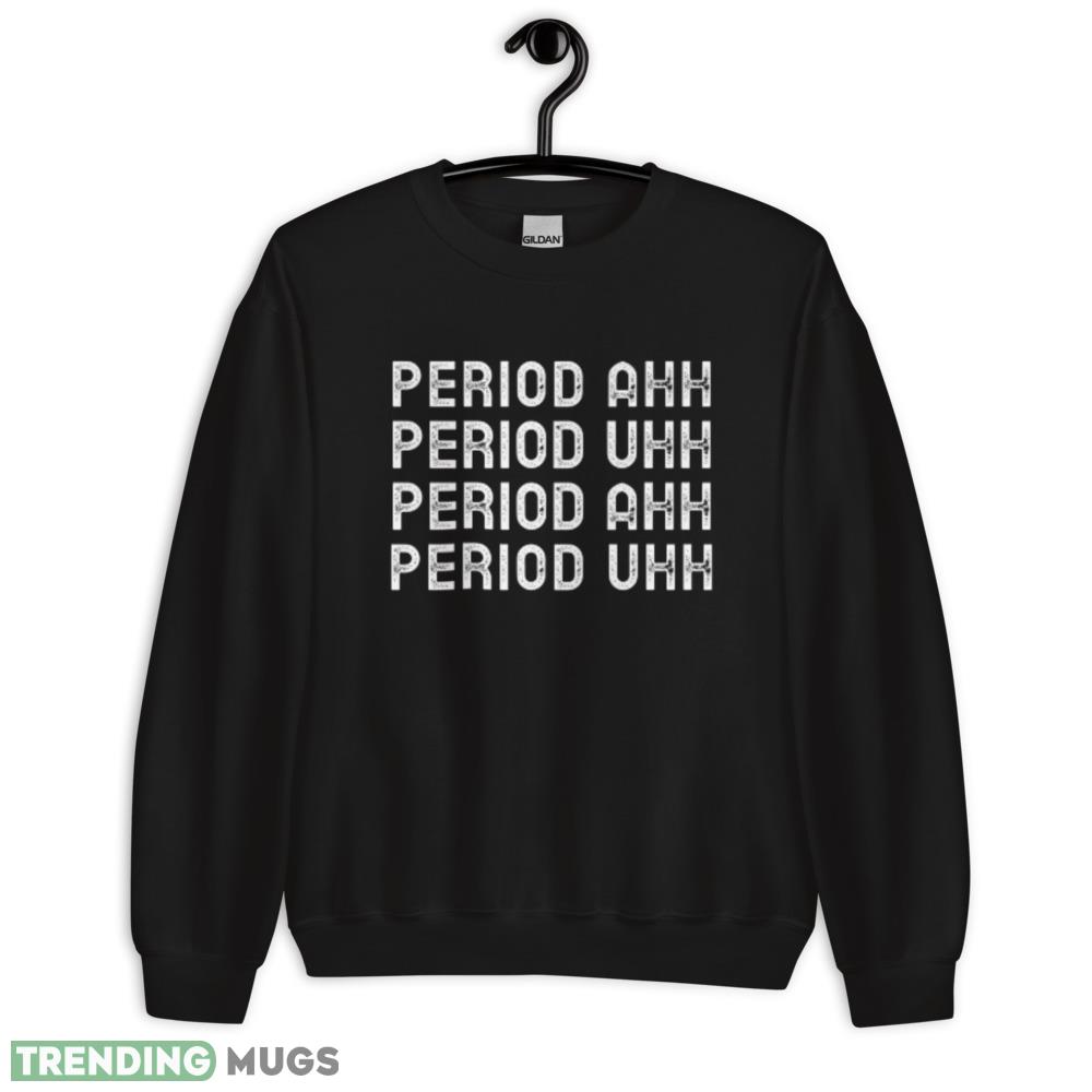 Period Ahh Period Uhh T Shirt Dark Shirt Period Ahh Period Uhh T Shirt Dark Shirt
