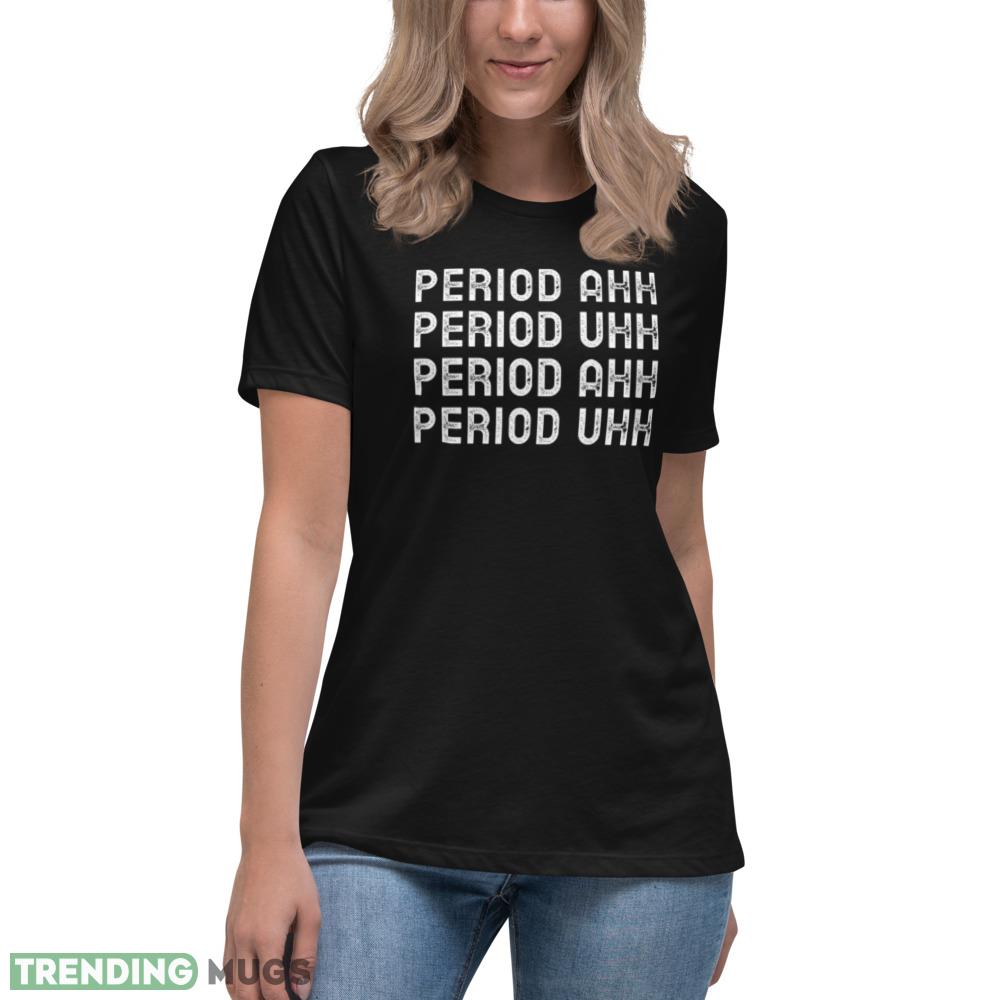 Period Ahh Period Uhh T Shirt Dark Shirt Period Ahh Period Uhh T Shirt Dark Shirt