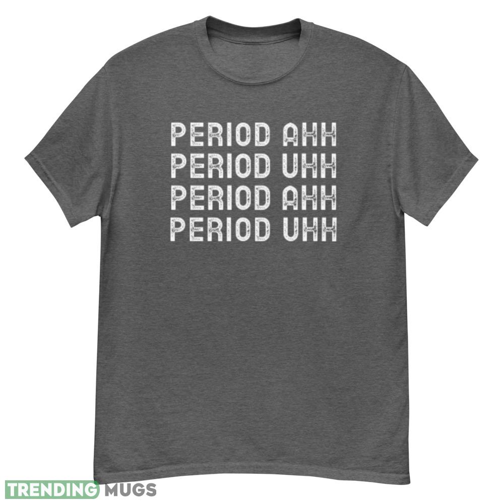 Period Ahh Period Uhh T Shirt - G500 Men’s Classic T-Shirt-1 Period Ahh Period Uhh T Shirt - G500 Men’s Classic T-Shirt-1