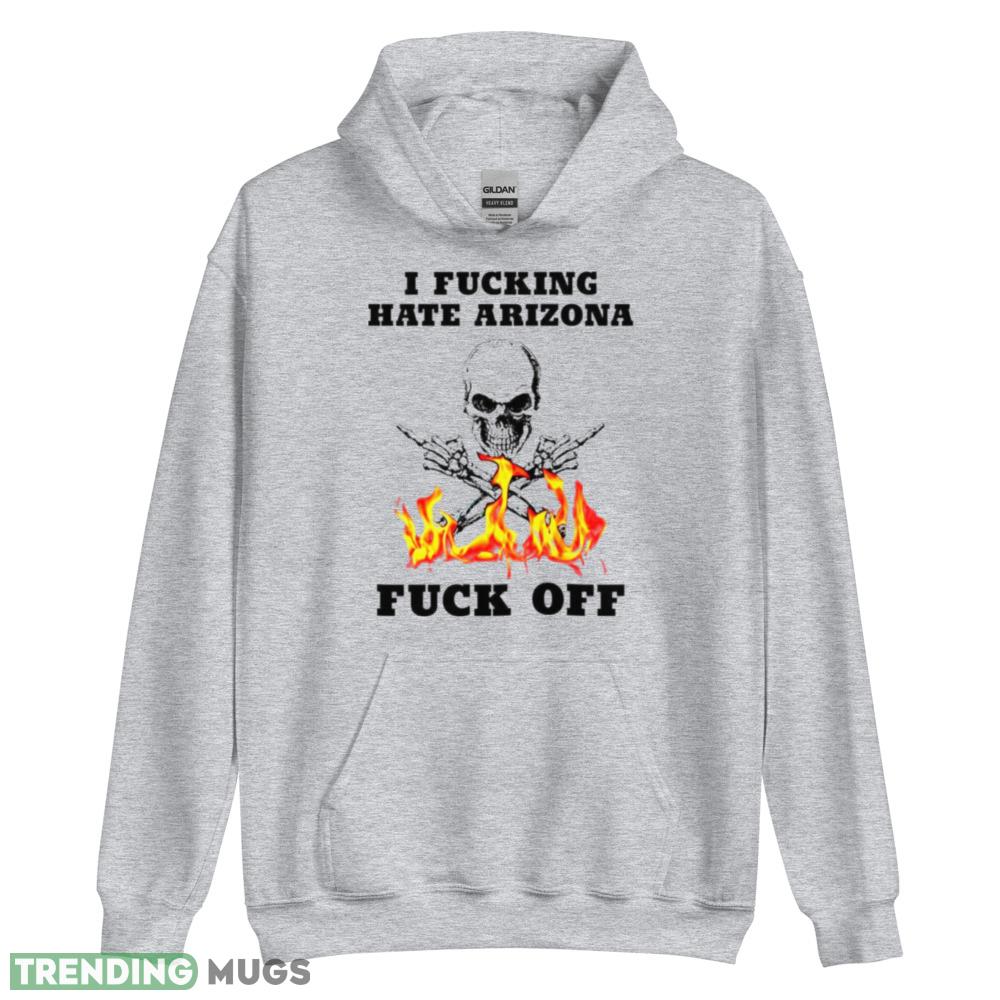 Skull fire I Fuckling hate Arizona Fuck Off shirt Light Shirt Skull fire I Fuckling hate Arizona Fuck Off shirt Light Shirt
