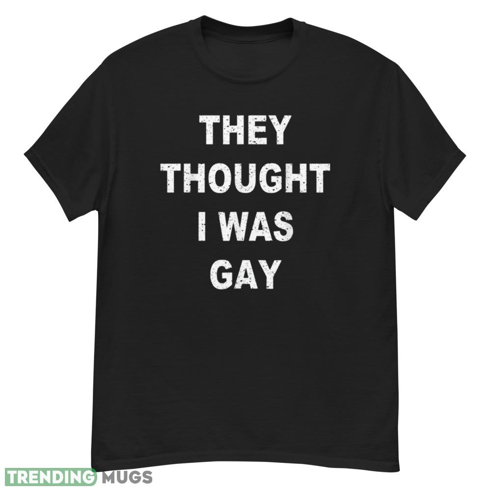 They Thought I Was Gay Funny T Shirt Dark Shirt They Thought I Was Gay Funny T Shirt Dark Shirt
