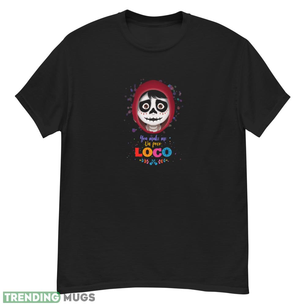 You make me un poco Loco funny shirt Dark Shirt You make me un poco Loco funny shirt Dark Shirt