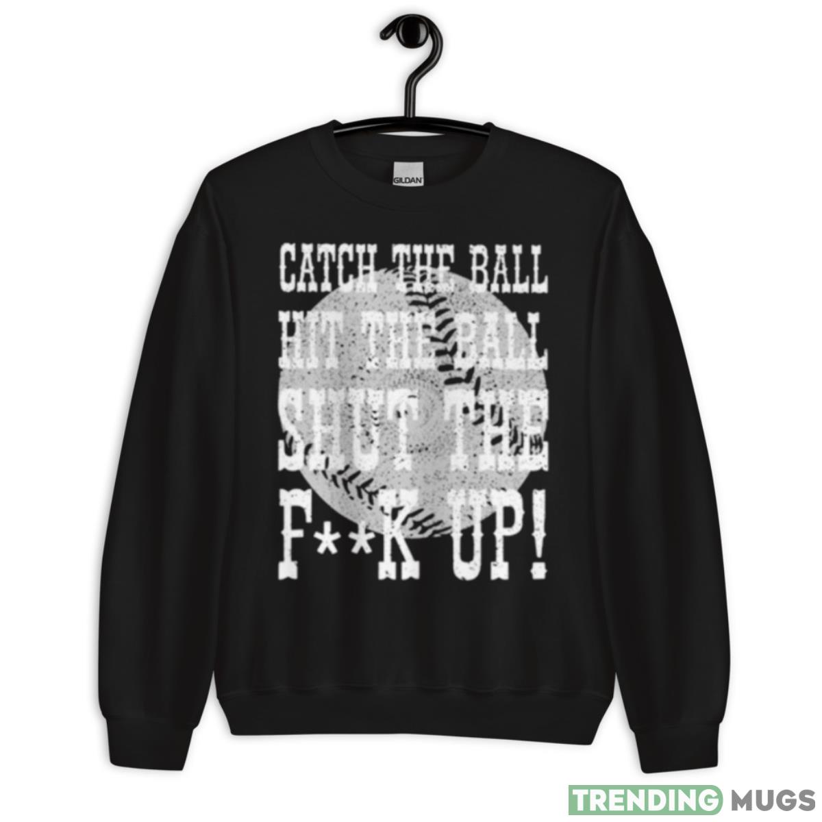 Catch The Ball Hit The Ball Shut The Fuck Up Shirt Apparel, Dark Shirt Catch The Ball Hit The Ball Shut The Fuck Up Shirt Apparel, Dark Shirt
