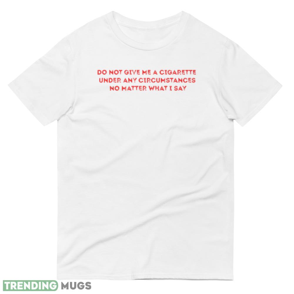 Do Not Give Me A Cigarette Under Any Circumstances Quote polo white ideas T shirts gift for mens and womens Light Shirt Do Not Give Me A Cigarette Under Any Circumstances Quote polo white ideas T shirts gift for mens and womens Light Shirt