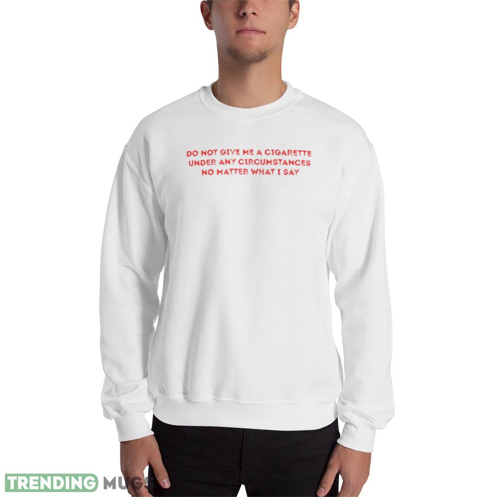 Do Not Give Me A Cigarette Under Any Circumstances Quote polo white ideas T shirts gift for mens and womens - 18000 Unisex Heavy Blend Crewneck Sweatshirt Do Not Give Me A Cigarette Under Any Circumstances Quote polo white ideas T shirts gift for mens and womens - 18000 Unisex Heavy Blend Crewneck Sweatshirt