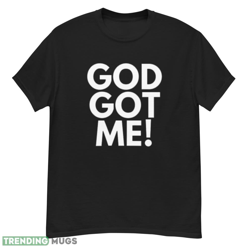God Got Me white t shirt Dark Shirt God Got Me white t shirt Dark Shirt