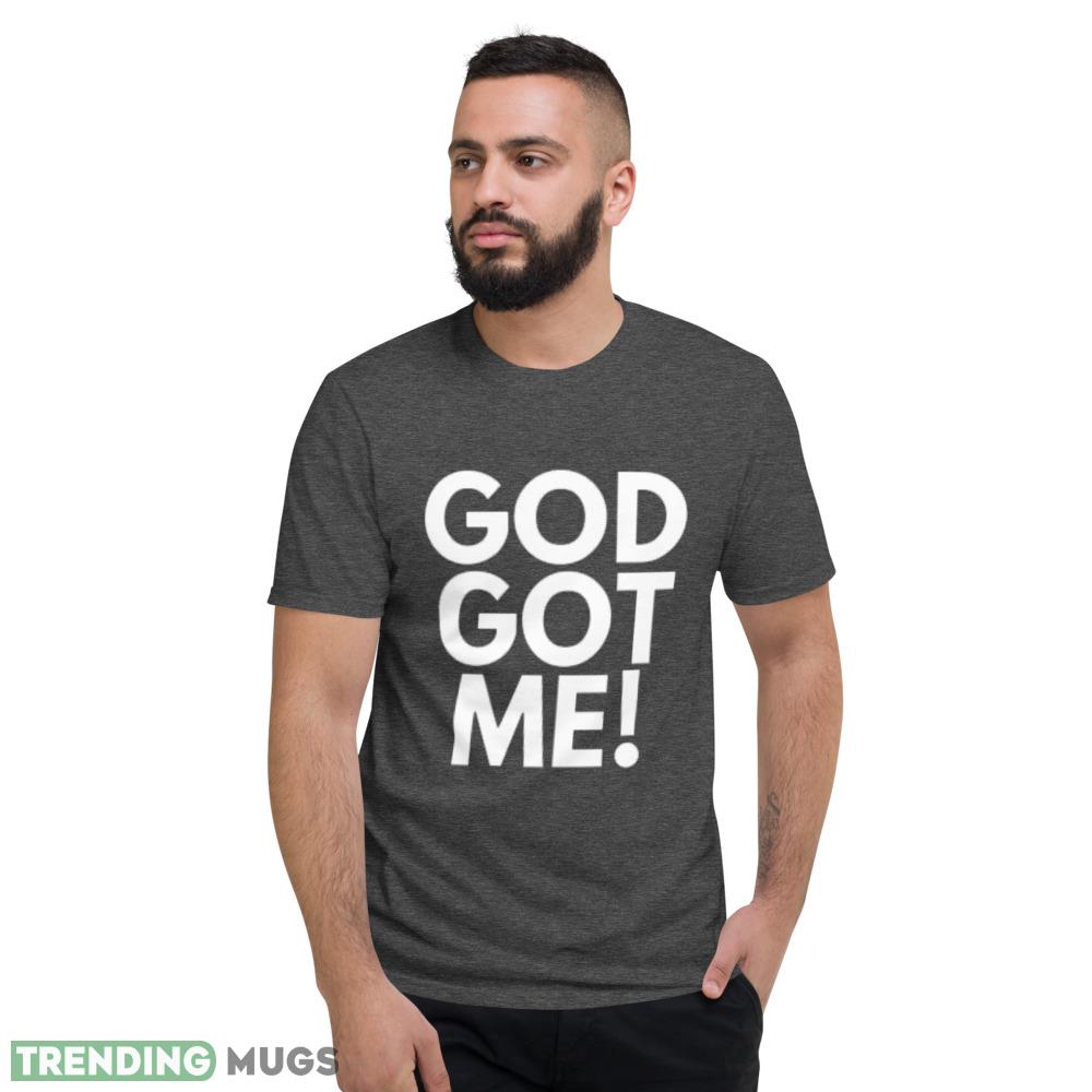 God Got Me white t shirt Dark Shirt God Got Me white t shirt Dark Shirt