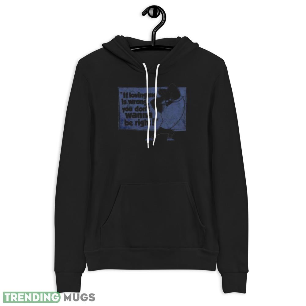 If loving me is wrong you don’t wanna be right shirt Dark Shirt If loving me is wrong you don’t wanna be right shirt Dark Shirt