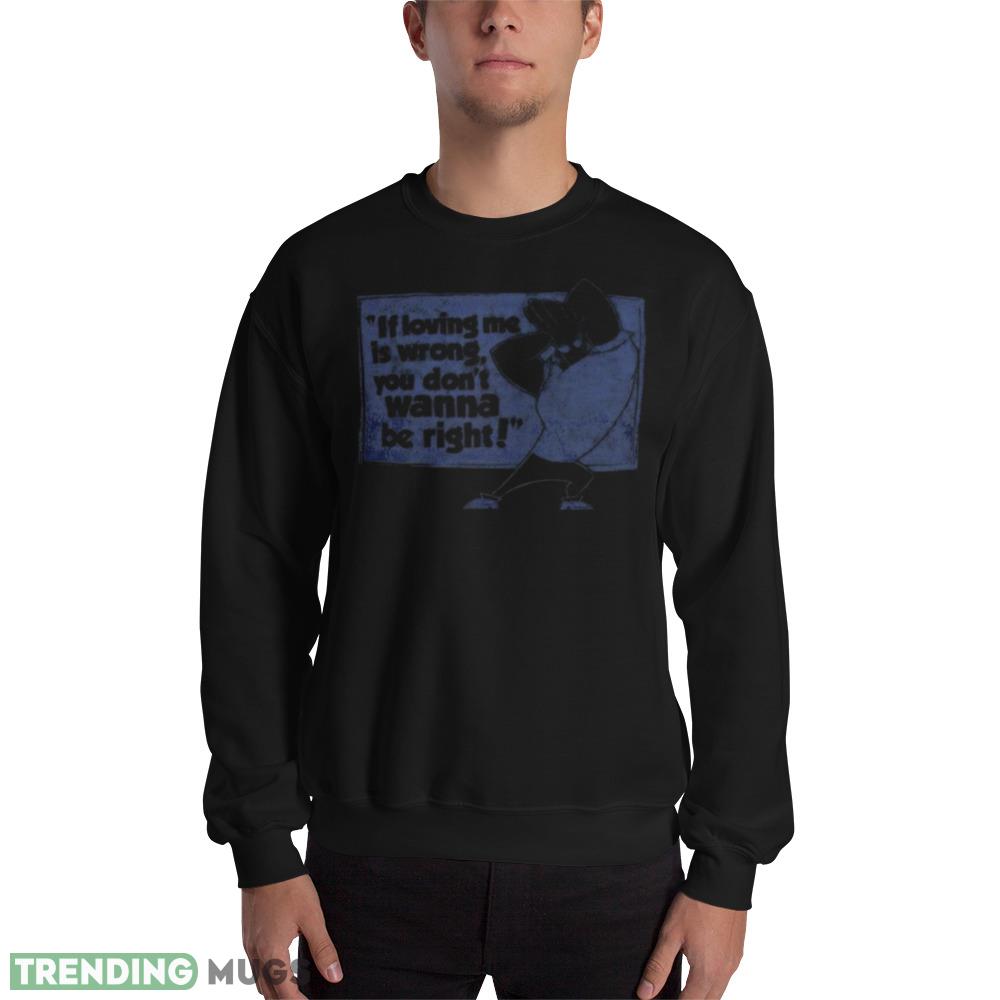 If loving me is wrong you don’t wanna be right shirt - 18000 Unisex Heavy Blend Crewneck Sweatshirt If loving me is wrong you don’t wanna be right shirt - 18000 Unisex Heavy Blend Crewneck Sweatshirt