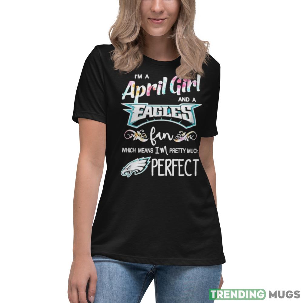 Im A April Girl And A Philadelphia Eagles Fan Which Means Im Pretty Much Perfect T Shirt Dark Shirt Im A April Girl And A Philadelphia Eagles Fan Which Means Im Pretty Much Perfect T Shirt Dark Shirt