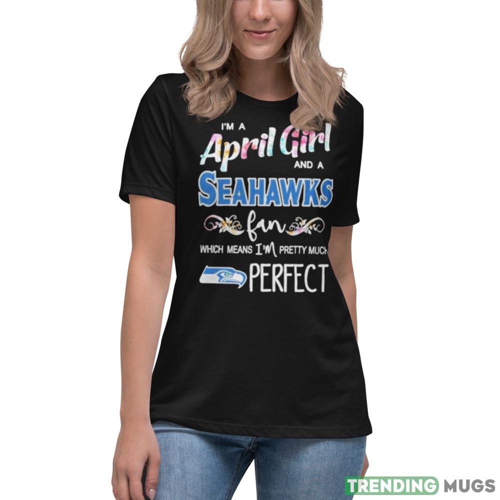 Im A April Girl And A Seattle Seahawks Fan Which Means Im Pretty Much Perfect T Shirt Dark Shirt Im A April Girl And A Seattle Seahawks Fan Which Means Im Pretty Much Perfect T Shirt Dark Shirt