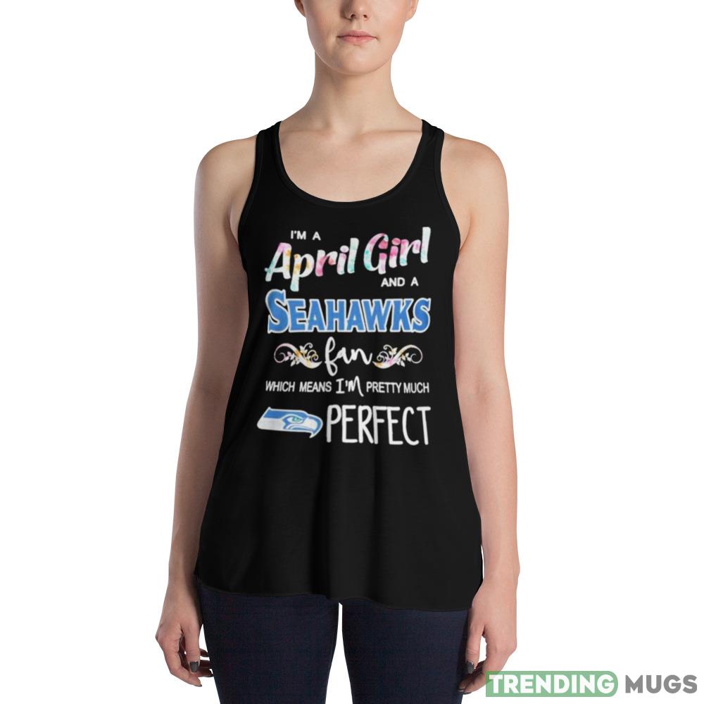 Im A April Girl And A Seattle Seahawks Fan Which Means Im Pretty Much Perfect T Shirt Dark Shirt Im A April Girl And A Seattle Seahawks Fan Which Means Im Pretty Much Perfect T Shirt Dark Shirt
