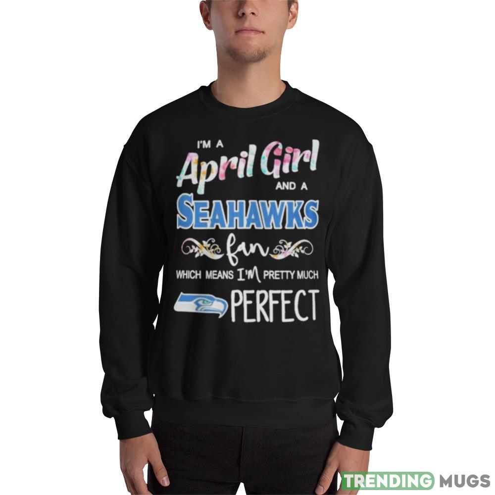 Im A April Girl And A Seattle Seahawks Fan Which Means Im Pretty Much Perfect T Shirt - 18000 Unisex Heavy Blend Crewneck Sweatshirt Im A April Girl And A Seattle Seahawks Fan Which Means Im Pretty Much Perfect T Shirt - 18000 Unisex Heavy Blend Crewneck Sweatshirt