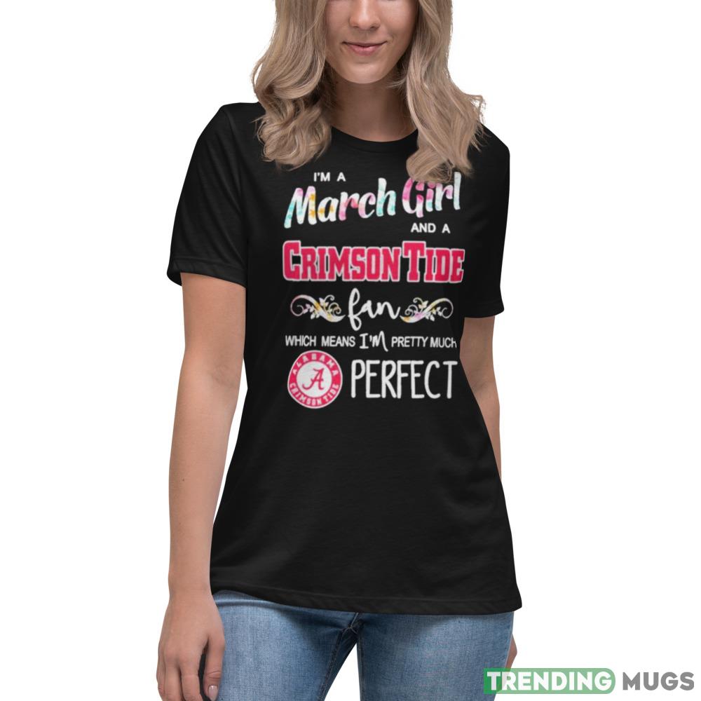 Im A March Girl And A Alabama Crimson Tide Fan Which Means Im Pretty Much Perfect T Shirt Dark Shirt Im A March Girl And A Alabama Crimson Tide Fan Which Means Im Pretty Much Perfect T Shirt Dark Shirt