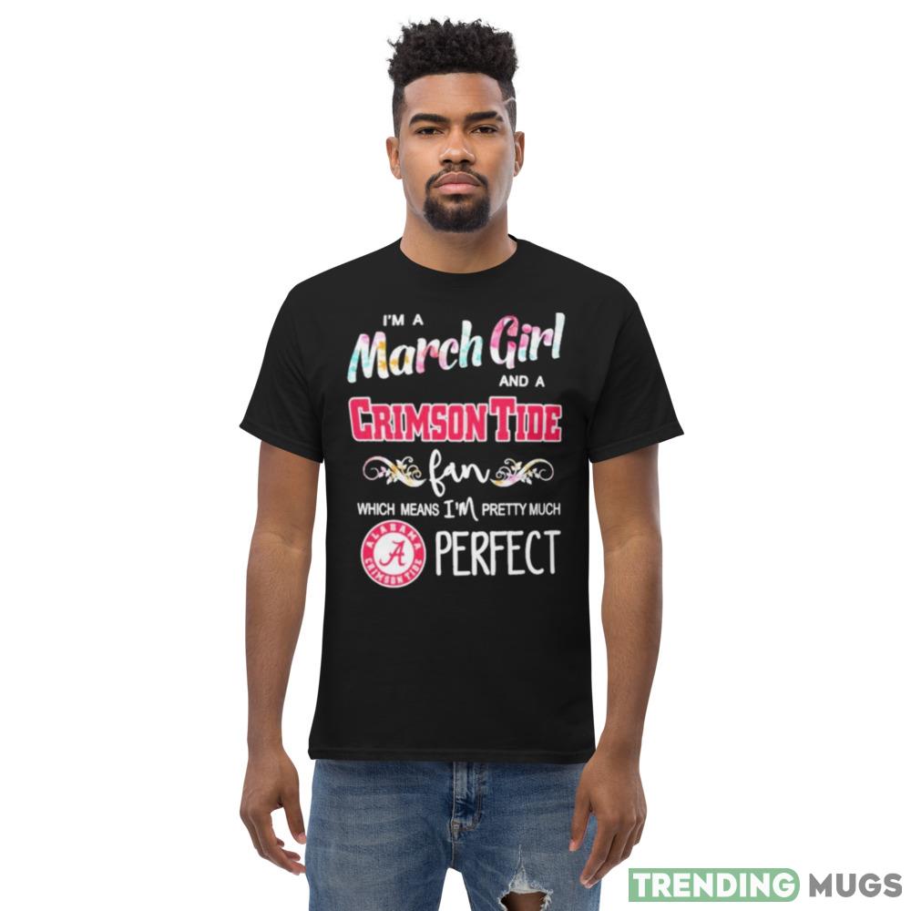 Im A March Girl And A Alabama Crimson Tide Fan Which Means Im Pretty Much Perfect T Shirt Dark Shirt Im A March Girl And A Alabama Crimson Tide Fan Which Means Im Pretty Much Perfect T Shirt Dark Shirt