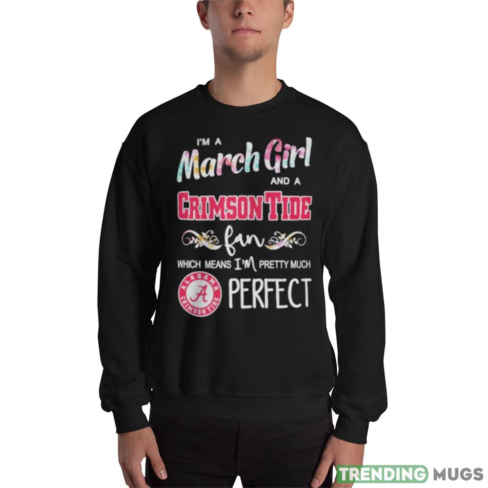 Im A March Girl And A Alabama Crimson Tide Fan Which Means Im Pretty Much Perfect T Shirt - 18000 Unisex Heavy Blend Crewneck Sweatshirt Im A March Girl And A Alabama Crimson Tide Fan Which Means Im Pretty Much Perfect T Shirt - 18000 Unisex Heavy Blend Crewneck Sweatshirt