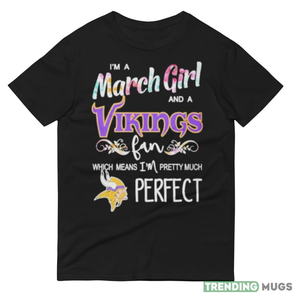 Im A March Girl And A Minnesota Vikings Fan Which Means Im Pretty Much Perfect T Shirt Dark Shirt Im A March Girl And A Minnesota Vikings Fan Which Means Im Pretty Much Perfect T Shirt Dark Shirt