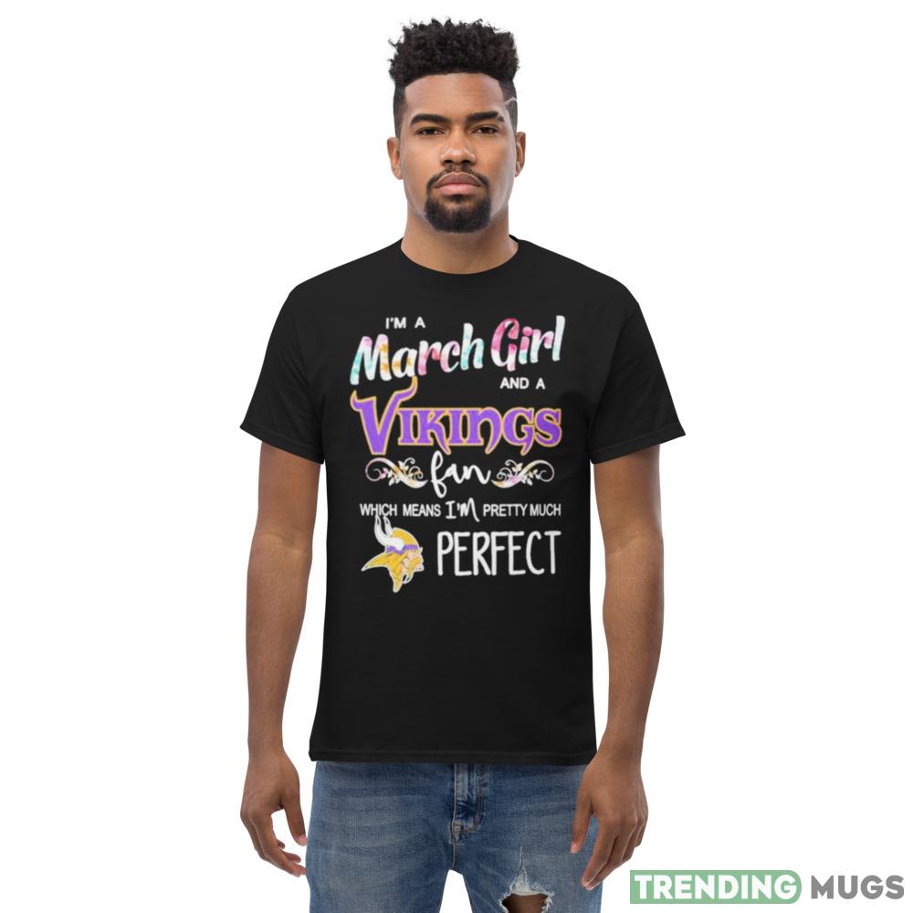 Im A March Girl And A Minnesota Vikings Fan Which Means Im Pretty Much Perfect T Shirt Dark Shirt Im A March Girl And A Minnesota Vikings Fan Which Means Im Pretty Much Perfect T Shirt Dark Shirt