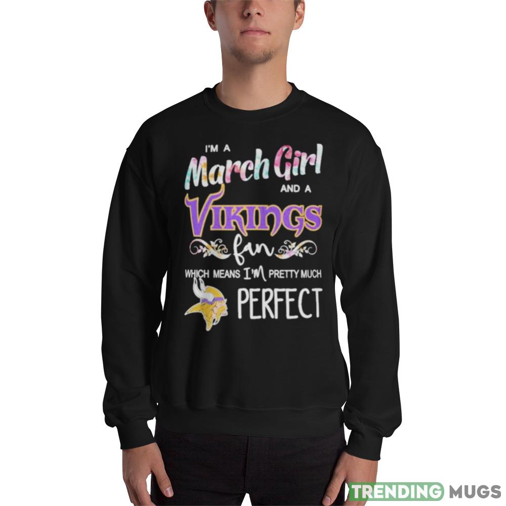 Im A March Girl And A Minnesota Vikings Fan Which Means Im Pretty Much Perfect T Shirt - 18000 Unisex Heavy Blend Crewneck Sweatshirt Im A March Girl And A Minnesota Vikings Fan Which Means Im Pretty Much Perfect T Shirt - 18000 Unisex Heavy Blend Crewneck Sweatshirt