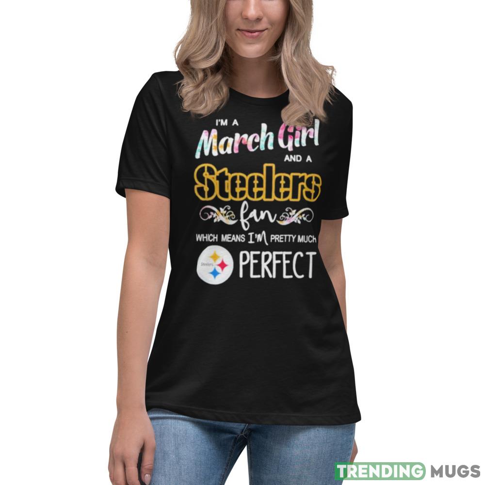 Im A March Girl And A Pittsburgh Steelers Fan Which Means Im Pretty Much Perfect T Shirt Dark Shirt Im A March Girl And A Pittsburgh Steelers Fan Which Means Im Pretty Much Perfect T Shirt Dark Shirt