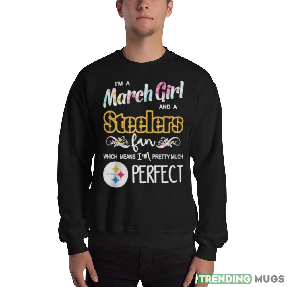 Im A March Girl And A Pittsburgh Steelers Fan Which Means Im Pretty Much Perfect T Shirt - 18000 Unisex Heavy Blend Crewneck Sweatshirt Im A March Girl And A Pittsburgh Steelers Fan Which Means Im Pretty Much Perfect T Shirt - 18000 Unisex Heavy Blend Crewneck Sweatshirt