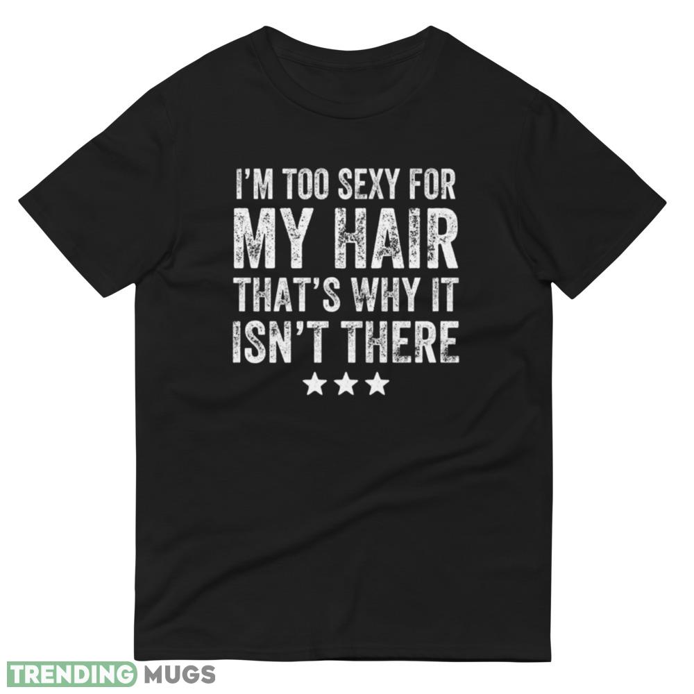 I'm too sexy for my hair that's why it isn't there star white T shirts Dark Shirt I'm too sexy for my hair that's why it isn't there star white T shirts Dark Shirt