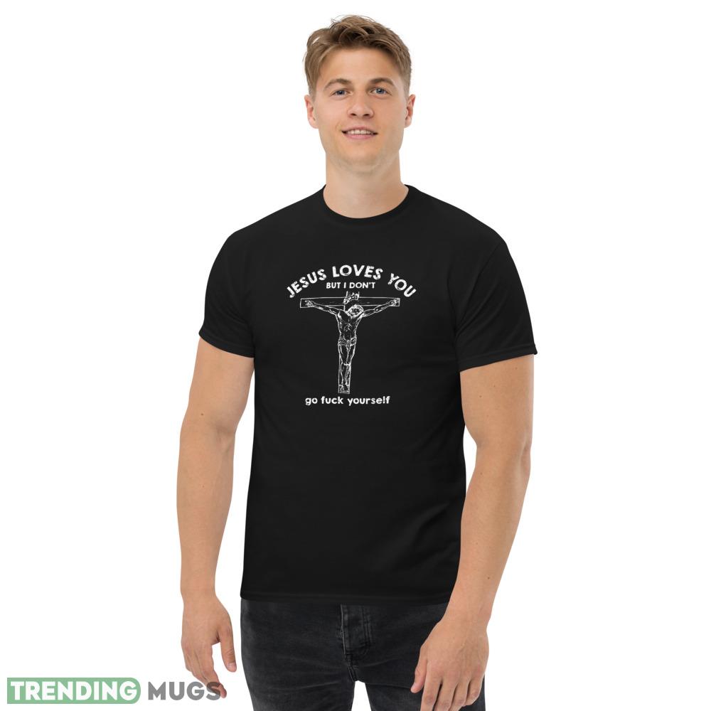 Jesus Loves You But i Don't Go fuck Yourself T shirts Dark Shirt Jesus Loves You But i Don't Go fuck Yourself T shirts Dark Shirt