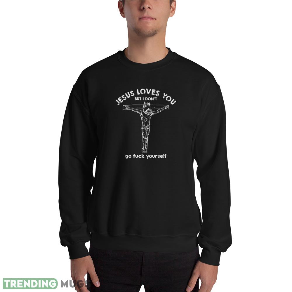 Jesus Loves You But i Don't Go fuck Yourself T shirts Dark Shirt Jesus Loves You But i Don't Go fuck Yourself T shirts - 18000 Unisex Heavy Blend Crewneck Sweatshirt