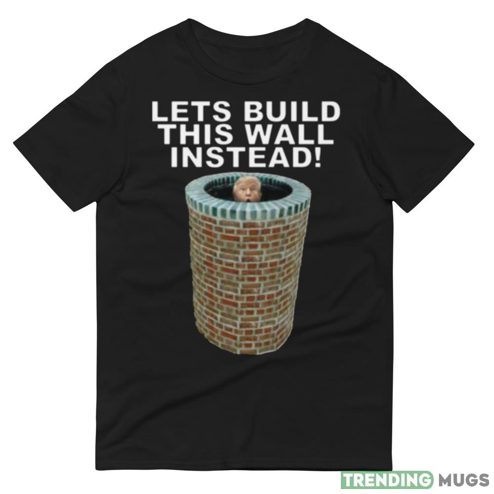 Lets Build This Wall Instead Design T Shirts For Men And Women Dark Shirt Lets Build This Wall Instead Design T Shirts For Men And Women Dark Shirt